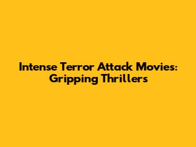 Intense Terror Attack Movies: Gripping Thrillers