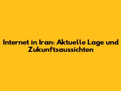 Internet in Iran: Aktuelle Lage und Zukunftsaussichten
