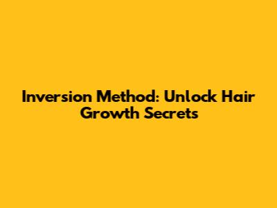 Inversion Method: Unlock Hair Growth Secrets