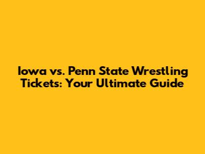 Iowa vs. Penn State Wrestling Tickets: Your Ultimate Guide