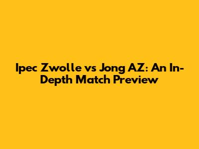Ipec Zwolle vs Jong AZ: An In-Depth Match Preview