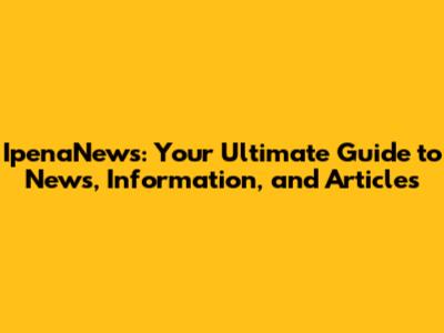 IpenaNews: Your Ultimate Guide to News, Information, and Articles