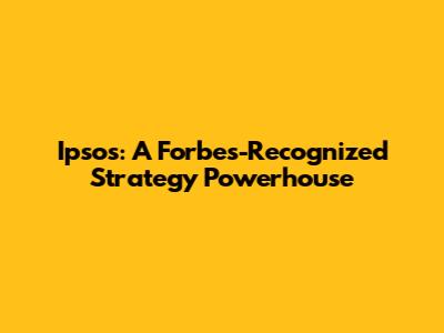 Ipsos: A Forbes-Recognized Strategy Powerhouse