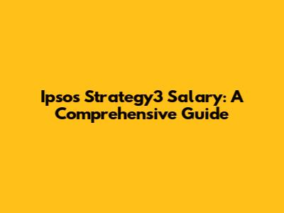 Ipsos Strategy3 Salary: A Comprehensive Guide