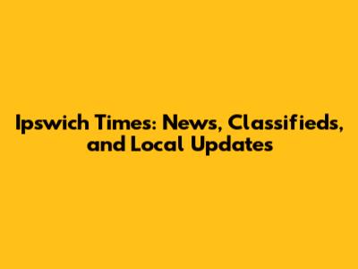 Ipswich Times: News, Classifieds, and Local Updates