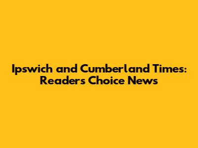 Ipswich and Cumberland Times: Reader's Choice News