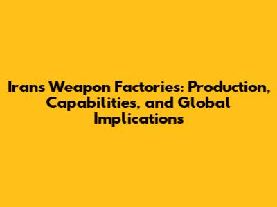 Iran's Weapon Factories: Production, Capabilities, and Global Implications