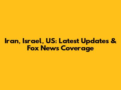 Iran, Israel, US: Latest Updates & Fox News Coverage