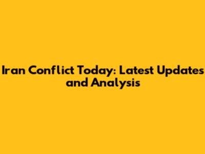 Iran Conflict Today: Latest Updates and Analysis