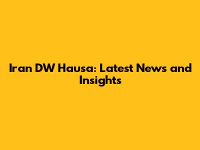 Iran DW Hausa: Latest News and Insights