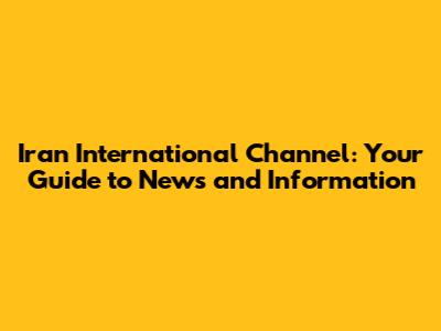 Iran International Channel: Your Guide to News and Information