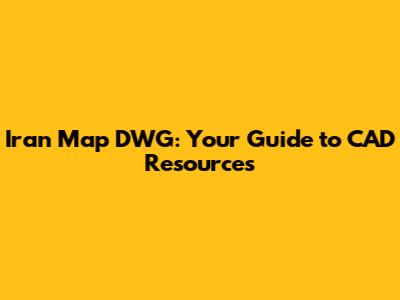 Iran Map DWG: Your Guide to CAD Resources
