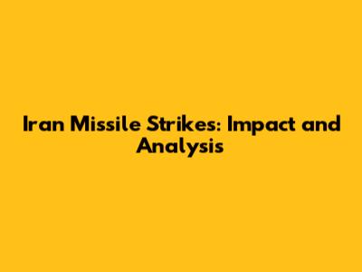Iran Missile Strikes: Impact and Analysis