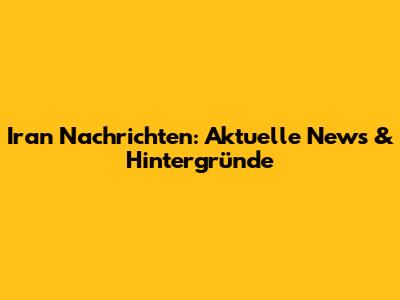 Iran Nachrichten: Aktuelle News & Hintergründe