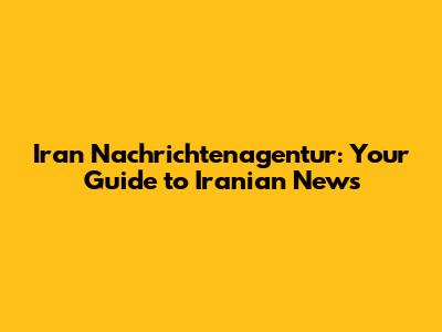 Iran Nachrichtenagentur: Your Guide to Iranian News