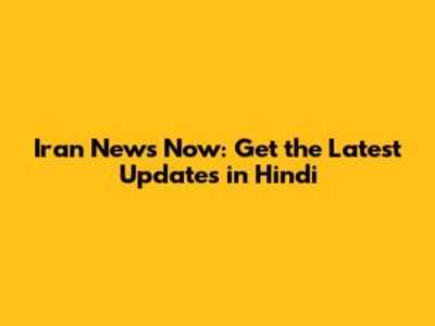 Iran News Now: Get the Latest Updates in Hindi