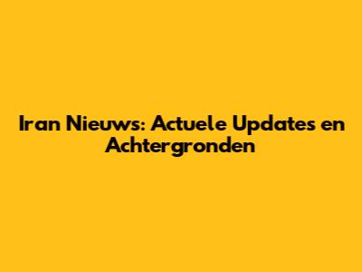 Iran Nieuws: Actuele Updates en Achtergronden