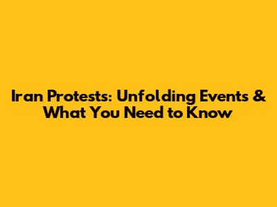 Iran Protests: Unfolding Events & What You Need to Know