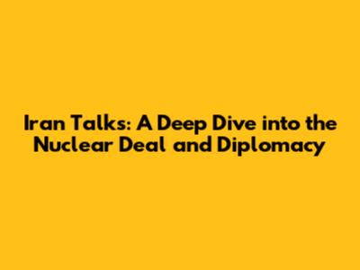 Iran Talks: A Deep Dive into the Nuclear Deal and Diplomacy