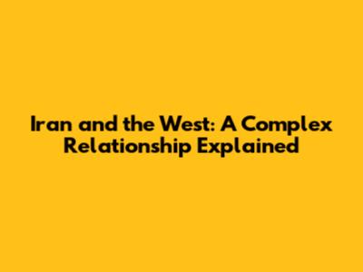 Iran and the West: A Complex Relationship Explained