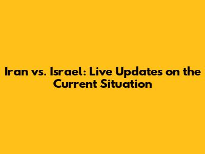 Iran vs. Israel: Live Updates on the Current Situation