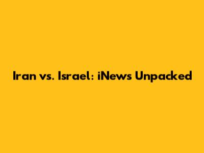 Iran vs. Israel: iNews Unpacked