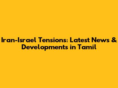 Iran-Israel Tensions: Latest News & Developments in Tamil