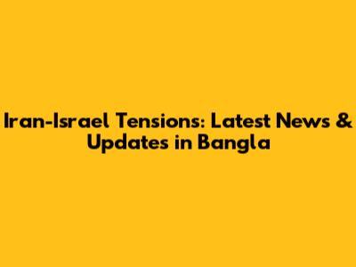 Iran-Israel Tensions: Latest News & Updates in Bangla