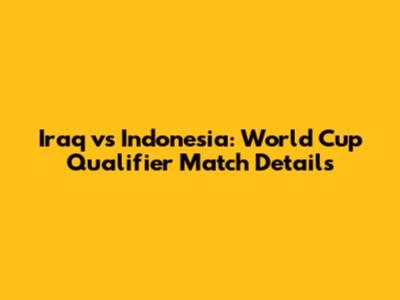 Iraq vs Indonesia: World Cup Qualifier Match Details