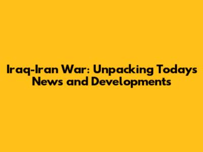 Iraq-Iran War: Unpacking Today's News and Developments