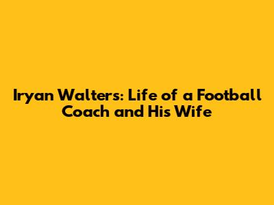 Iryan Walters: Life of a Football Coach and His Wife