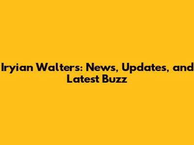 Iryian Walters: News, Updates, and Latest Buzz