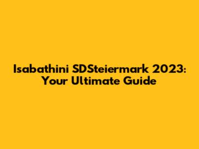 Isabathini SDSteiermark 2023: Your Ultimate Guide