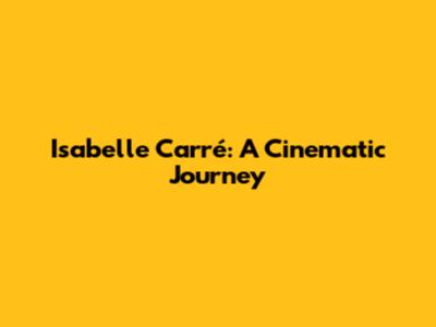 Isabelle Carré: A Cinematic Journey