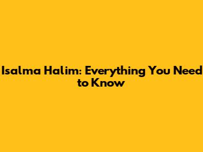 Isalma Halim: Everything You Need to Know