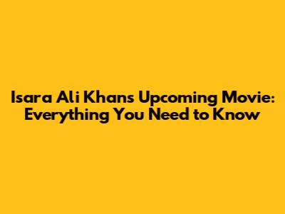 Isara Ali Khan's Upcoming Movie: Everything You Need to Know