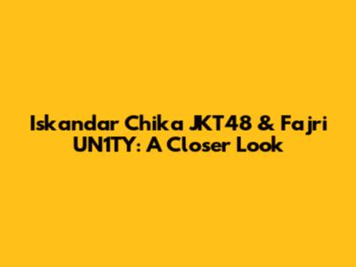 Iskandar Chika JKT48 & Fajri UN1TY: A Closer Look