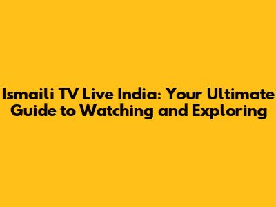 Ismaili TV Live India: Your Ultimate Guide to Watching and Exploring
