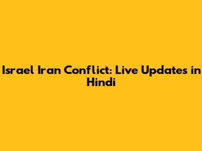 Israel Iran Conflict: Live Updates in Hindi