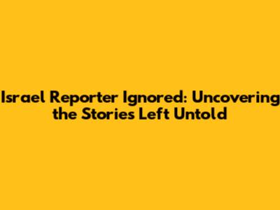 Israel Reporter Ignored: Uncovering the Stories Left Untold