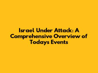 Israel Under Attack: A Comprehensive Overview of Today's Events