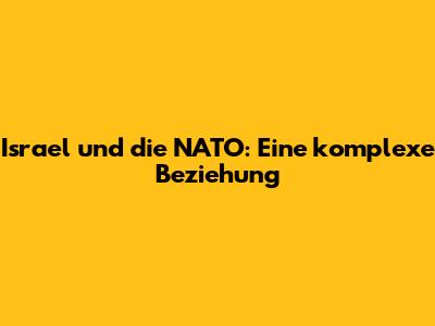 Israel und die NATO: Eine komplexe Beziehung
