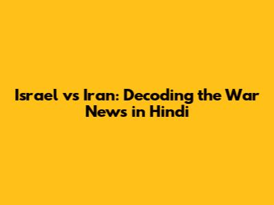 Israel vs Iran: Decoding the War News in Hindi
