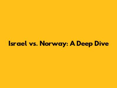 Israel vs. Norway: A Deep Dive