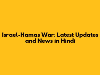 Israel-Hamas War: Latest Updates and News in Hindi