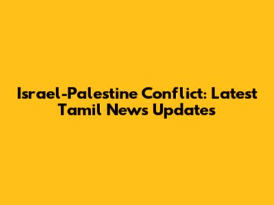 Israel-Palestine Conflict: Latest Tamil News Updates