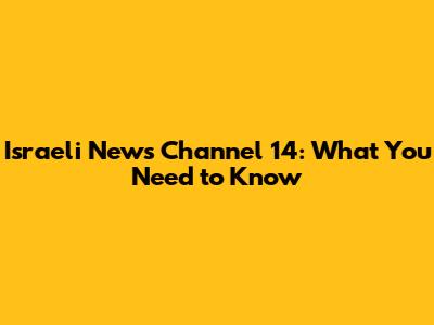 Israeli News Channel 14: What You Need to Know