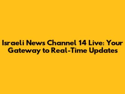 Israeli News Channel 14 Live: Your Gateway to Real-Time Updates