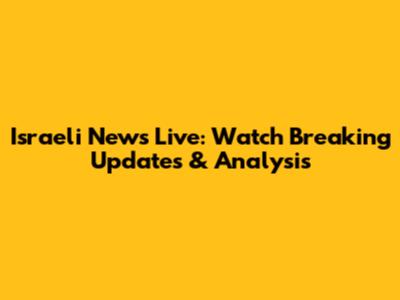 Israeli News Live: Watch Breaking Updates & Analysis