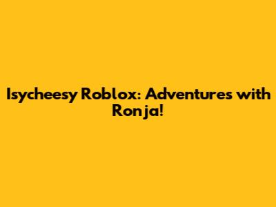 Isycheesy Roblox: Adventures with Ronja!
